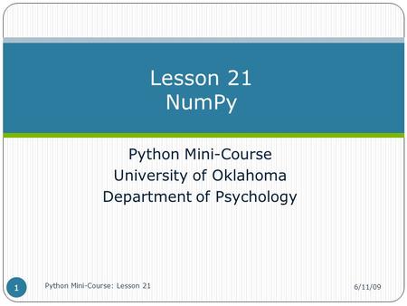 Python Mini-Course University of Oklahoma Department of Psychology Lesson 21 NumPy 6/11/09 Python Mini-Course: Lesson 21 1.