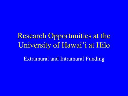 Research Opportunities at the University of Hawai’i at Hilo Extramural and Intramural Funding.