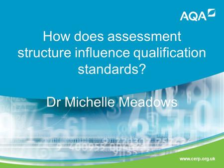 Www.cerp.org.uk How does assessment structure influence qualification standards? Dr Michelle Meadows.