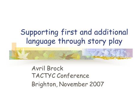 Supporting first and additional language through story play Avril Brock TACTYC Conference Brighton, November 2007.