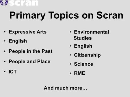 Primary Topics on Scran Expressive Arts English People in the Past People and Place ICT Environmental Studies English Citizenship Science RME And much.