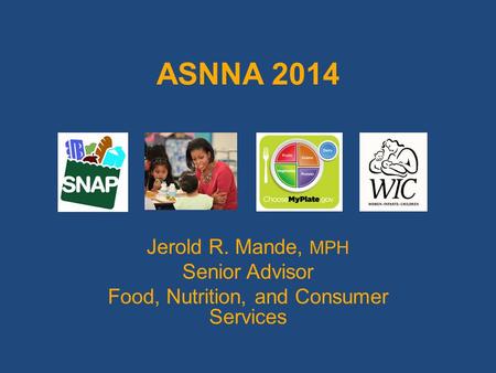 ASNNA 2014 Jerold R. Mande, MPH Senior Advisor Food, Nutrition, and Consumer Services.