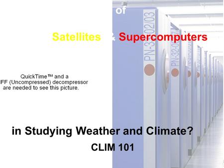 CLIM 101 - Fall 2008 What are the Roles of Satellites & Supercomputers in Studying Weather and Climate? CLIM 101.