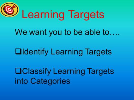 Learning Targets We want you to be able to…. Identify Learning Targets