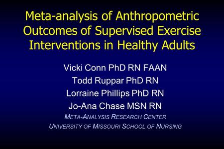 Meta-analysis of Anthropometric Outcomes of Supervised Exercise Interventions in Healthy Adults Vicki Conn PhD RN FAAN Todd Ruppar PhD RN Lorraine Phillips.