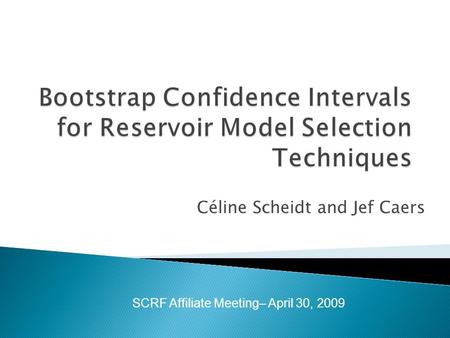 Céline Scheidt and Jef Caers SCRF Affiliate Meeting– April 30, 2009.