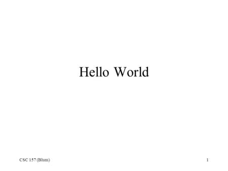 CSC 157 (Blum)1 Hello World. CSC 157 (Blum)2 Start/Programs/Microsoft Visual Studio.NET 2003/Microsoft Visual Studio.NET 2003.