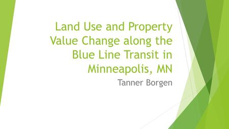 Land Use and Property Value Change along the Blue Line Transit in Minneapolis, MN Tanner Borgen.