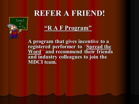 REFER A FRIEND! “R A F Program” “R A F Program” A program that gives incentive to a registered performer to “Spread the Word” and recommend their friends.