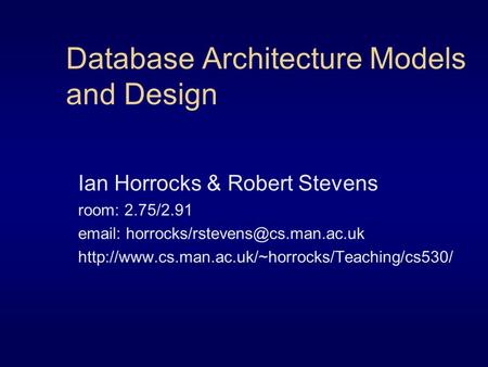 Database Architecture Models and Design Ian Horrocks & Robert Stevens room: 2.75/2.91