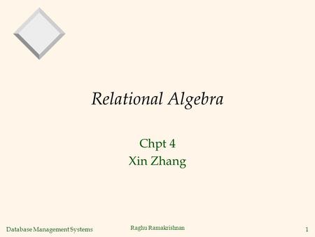 Database Management Systems 1 Raghu Ramakrishnan Relational Algebra Chpt 4 Xin Zhang.