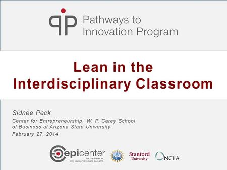 Lean in the Interdisciplinary Classroom Sidnee Peck Center for Entrepreneurship, W. P. Carey School of Business at Arizona State University February 27,