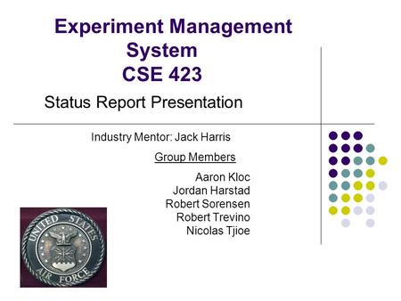 Experiment Management System CSE 423 Aaron Kloc Jordan Harstad Robert Sorensen Robert Trevino Nicolas Tjioe Status Report Presentation Industry Mentor: