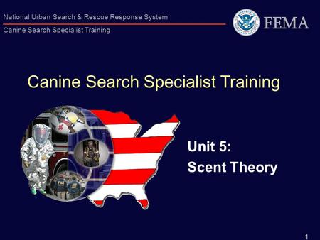 1 National Urban Search & Rescue Response System Canine Search Specialist Training Canine Search Specialist Training Unit 5: Scent Theory.