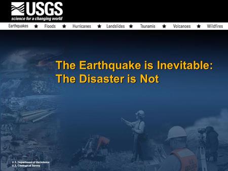 U.S. Department of the Interior U.S. Geological Survey The Earthquake is Inevitable: The Disaster is Not.