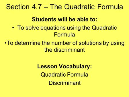 Section 4.7 – The Quadratic Formula Students will be able to: To solve equations using the Quadratic Formula To determine the number of solutions by using.