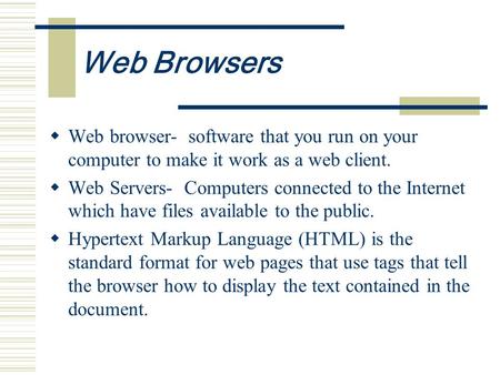 Web Browsers  Web browser- software that you run on your computer to make it work as a web client.  Web Servers- Computers connected to the Internet.