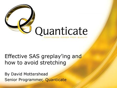 Effective SAS greplay’ing and how to avoid stretching By David Mottershead Senior Programmer, Quanticate.