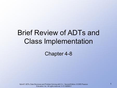 Nyhoff, ADTs, Data Structures and Problem Solving with C++, Second Edition, © 2005 Pearson Education, Inc. All rights reserved. 0-13-140909-3 1 Brief Review.