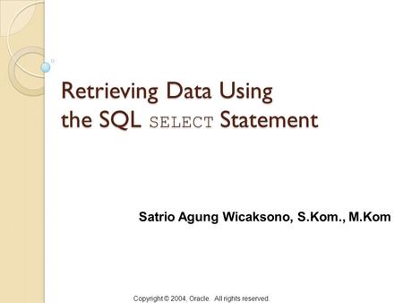 Copyright © 2004, Oracle. All rights reserved. Retrieving Data Using the SQL SELECT Statement Satrio Agung Wicaksono, S.Kom., M.Kom.