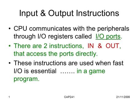 21/11/2005CAP2411 Input & Output Instructions CPU communicates with the peripherals through I/O registers called I/O ports. There are 2 instructions, IN.