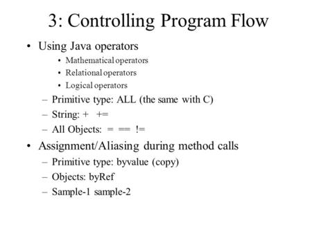 3: Controlling Program Flow Using Java operators Mathematical operators Relational operators Logical operators –Primitive type: ALL (the same with C) –String: