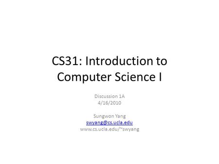 CS31: Introduction to Computer Science I Discussion 1A 4/16/2010 Sungwon Yang