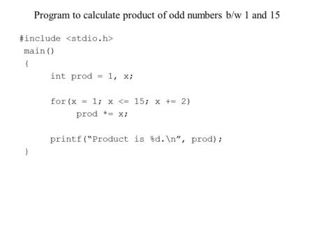 Program to calculate product of odd numbers b/w 1 and 15 #include main() { int prod = 1, x; for(x = 1; x 