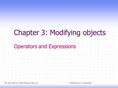 Chapter 3: Modifying objects Operators and Expressions JPC and JWD © 2002 McGraw-Hill, Inc. Modified by S. Sudarshan.