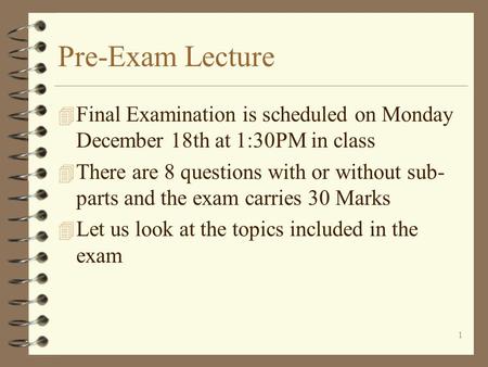 1 Pre-Exam Lecture 4 Final Examination is scheduled on Monday December 18th at 1:30PM in class 4 There are 8 questions with or without sub- parts and.