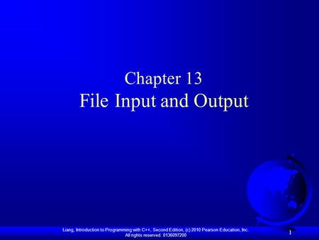 Liang, Introduction to Programming with C++, Second Edition, (c) 2010 Pearson Education, Inc. All rights reserved. 0136097200 1 Chapter 13 File Input and.