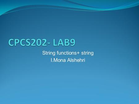 String functions+ string I.Mona Alshehri. String Functions: Header file:#include Function: Int strlen(char s[n]) Description Calculates the length of.