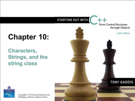 Copyright © 2009 Pearson Education, Inc. Publishing as Pearson Addison-Wesley Chapter 10: Characters, Strings, and the string class.