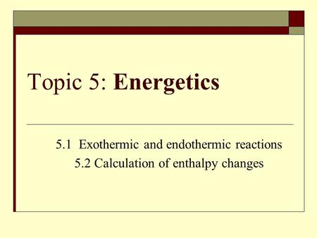 Topic 5: Energetics 5.1 Exothermic and endothermic reactions