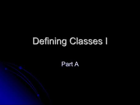 Defining Classes I Part A. Class definitions OOP is the dominant programming methodology in use today. OOP is the dominant programming methodology in.