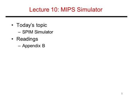 Lecture 10: MIPS Simulator Today’s topic –SPIM Simulator Readings –Appendix B 1.