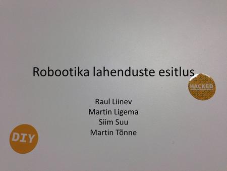 Robootika lahenduste esitlus Raul Liinev Martin Ligema Siim Suu Martin Tõnne.