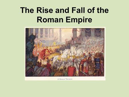 The Rise and Fall of the Roman Empire. What was the Roman Empire? There were three periods of Roman government. –Archaic Rome (Kings) 1000 BCE-509 B CE.