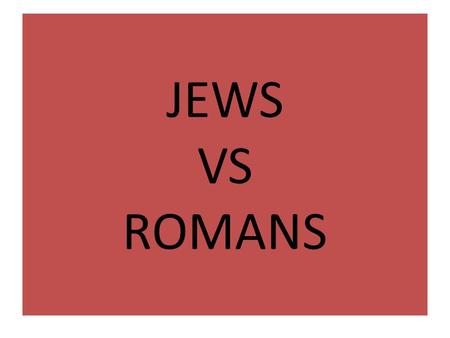 JEWS VS ROMANS. JEWS VS ROMANS ROUND 1 Zealots (rebellious Jews) didn’t think they should answer to Roman emperor / only God Year 66 – fight 4 years of.