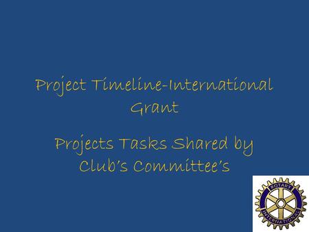 Project Timeline-International Grant Projects Tasks Shared by Club’s Committee’s.