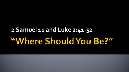 2 Samuel 11 and Luke 2:41-52. 2 Samuel 11:1 In the spring, at the time when kings go off to war, David sent Joab out with the king’s men and the whole.