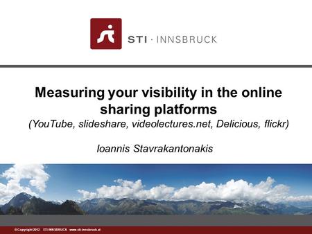 Www.sti-innsbruck.at © Copyright 2012 STI INNSBRUCK www.sti-innsbruck.at Measuring your visibility in the online sharing platforms (YouTube, slideshare,