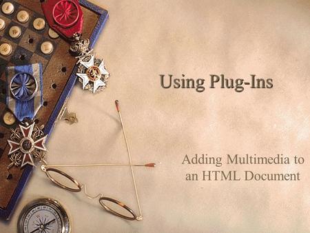 Using Plug-Ins Adding Multimedia to an HTML Document.