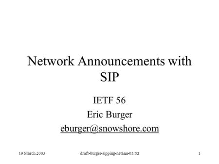 19 March 2003draft-burger-sipping-netann-05.txt1 Network Announcements with SIP IETF 56 Eric Burger