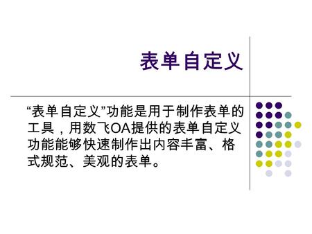 表单自定义 “ 表单自定义 ” 功能是用于制作表单的 工具，用数飞 OA 提供的表单自定义 功能能够快速制作出内容丰富、格 式规范、美观的表单。