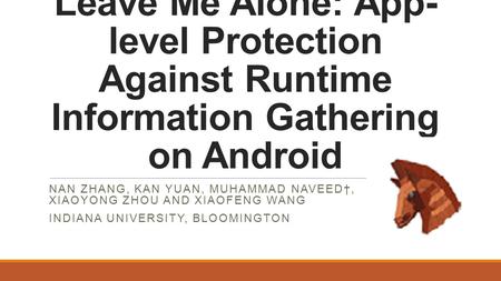 Leave Me Alone: App- level Protection Against Runtime Information Gathering on Android NAN ZHANG, KAN YUAN, MUHAMMAD NAVEED†, XIAOYONG ZHOU AND XIAOFENG.