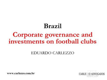 Www.carlezzo.com.br Brazil Corporate governance and investments on football clubs EDUARDO CARLEZZO.