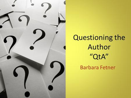 Questioning the Author “QtA” Barbara Fetner. Overview QtA is when students reflect on what the author is trying to say in order to construct meaning.