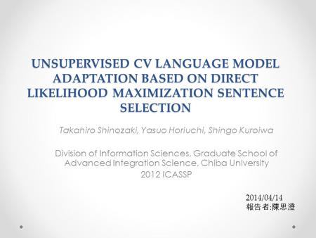 UNSUPERVISED CV LANGUAGE MODEL ADAPTATION BASED ON DIRECT LIKELIHOOD MAXIMIZATION SENTENCE SELECTION Takahiro Shinozaki, Yasuo Horiuchi, Shingo Kuroiwa.