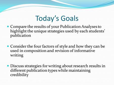 Today’s Goals Compare the results of your Publication Analyses to highlight the unique strategies used by each students’ publication Consider the four.